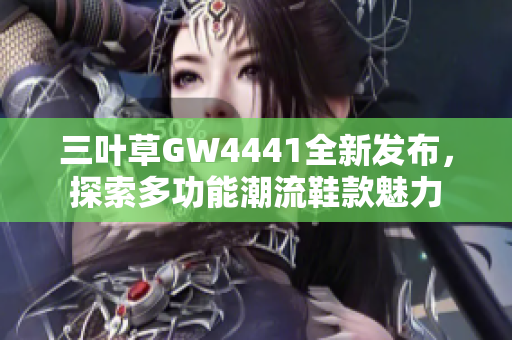 三叶草GW4441全新发布，探索多功能潮流鞋款魅力