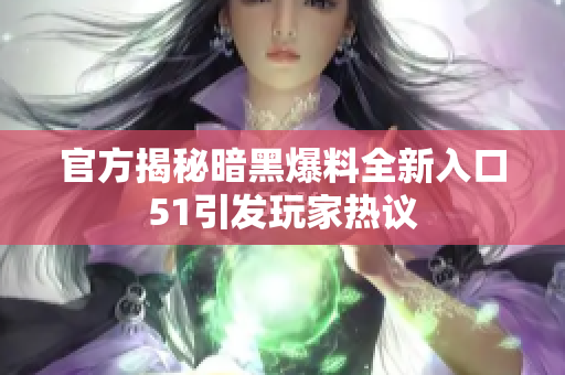 官方揭秘暗黑爆料全新入口51引发玩家热议