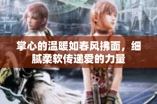 掌心的温暖如春风拂面，细腻柔软传递爱的力量