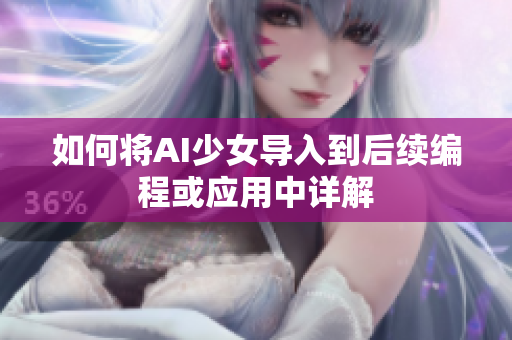 如何将AI少女导入到后续编程或应用中详解