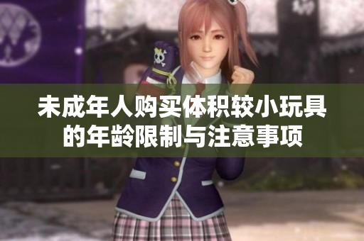 未成年人购买体积较小玩具的年龄限制与注意事项