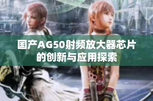 国产AG50射频放大器芯片的创新与应用探索