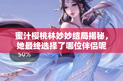 蜜汁樱桃林妙妙结局揭秘，她最终选择了哪位伴侣呢
