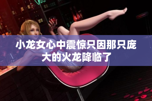 小龙女心中震惊只因那只庞大的火龙降临了