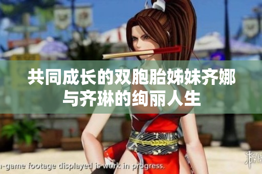 共同成长的双胞胎姊妹齐娜与齐琳的绚丽人生