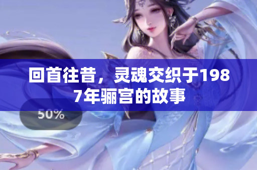 回首往昔，灵魂交织于1987年骊宫的故事