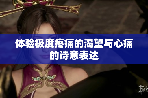 体验极度疼痛的渴望与心痛的诗意表达