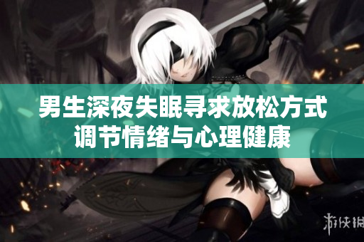 男生深夜失眠寻求放松方式调节情绪与心理健康