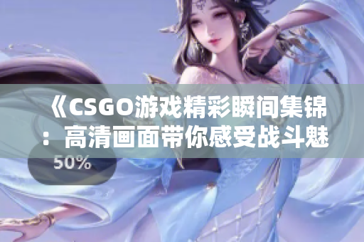 《CSGO游戏精彩瞬间集锦：高清画面带你感受战斗魅力》