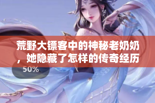 荒野大镖客中的神秘老奶奶，她隐藏了怎样的传奇经历