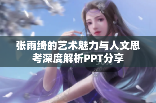 张雨绮的艺术魅力与人文思考深度解析PPT分享