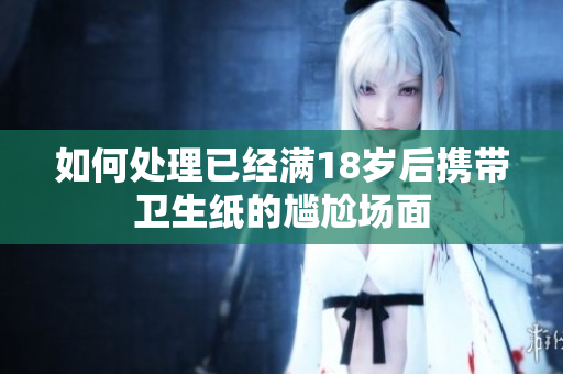 如何处理已经满18岁后携带卫生纸的尴尬场面