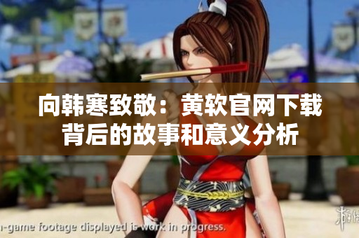 向韩寒致敬：黄软官网下载背后的故事和意义分析