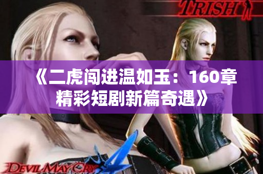 《二虎闯进温如玉：160章精彩短剧新篇奇遇》