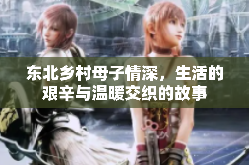 东北乡村母子情深，生活的艰辛与温暖交织的故事