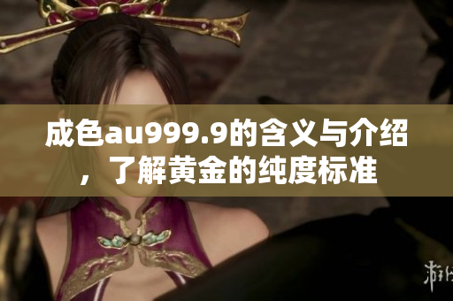成色au999.9的含义与介绍，了解黄金的纯度标准