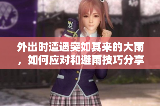 外出时遭遇突如其来的大雨，如何应对和避雨技巧分享
