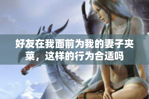 好友在我面前为我的妻子夹菜，这样的行为合适吗