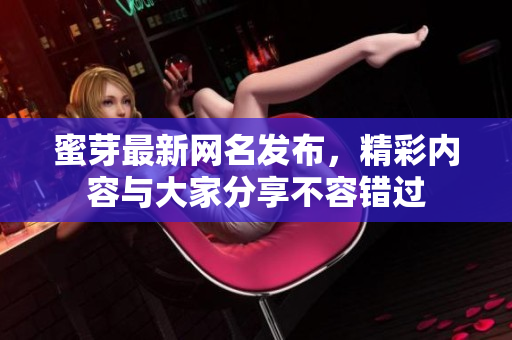 蜜芽最新网名发布，精彩内容与大家分享不容错过