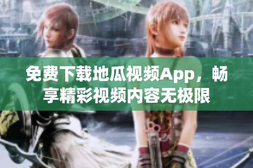 免费下载地瓜视频App，畅享精彩视频内容无极限