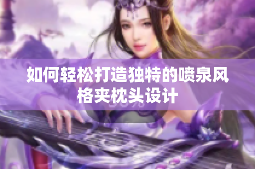 如何轻松打造独特的喷泉风格夹枕头设计