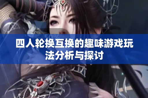 四人轮换互换的趣味游戏玩法分析与探讨