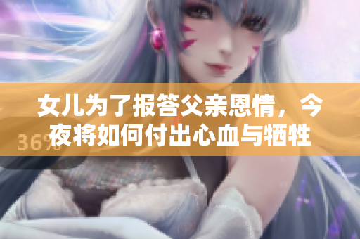 女儿为了报答父亲恩情，今夜将如何付出心血与牺牲
