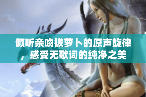 倾听亲吻拔萝卜的原声旋律，感受无歌词的纯净之美