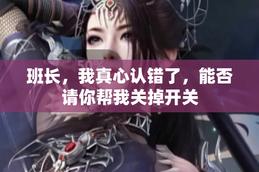 班长，我真心认错了，能否请你帮我关掉开关