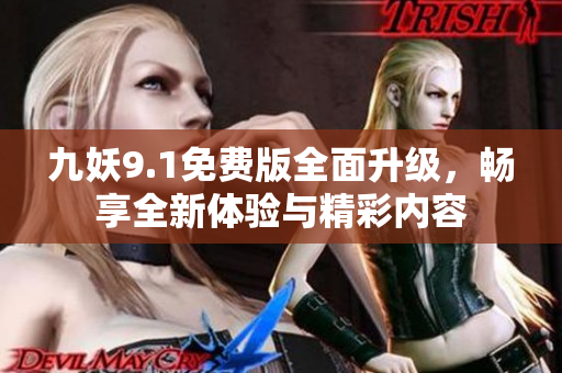 九妖9.1免费版全面升级，畅享全新体验与精彩内容
