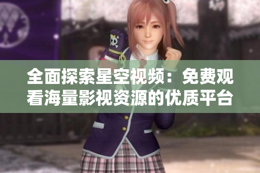 全面探索星空视频：免费观看海量影视资源的优质平台