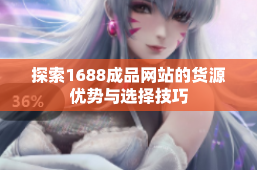 探索1688成品网站的货源优势与选择技巧