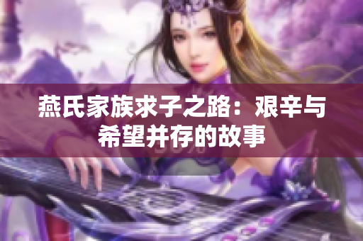 燕氏家族求子之路：艰辛与希望并存的故事