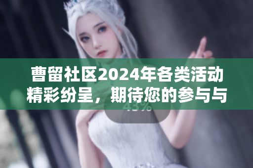 曹留社区2024年各类活动精彩纷呈，期待您的参与与支持
