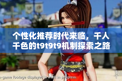 个性化推荐时代来临，千人千色的t9t9t9机制探索之路