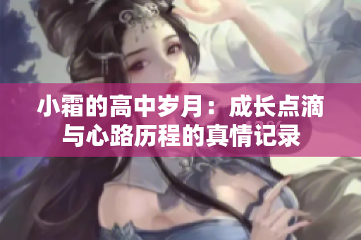 小霜的高中岁月：成长点滴与心路历程的真情记录