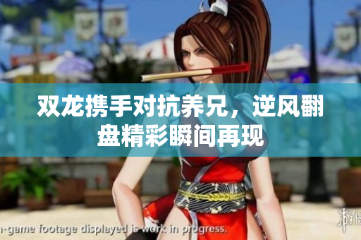 双龙携手对抗养兄，逆风翻盘精彩瞬间再现