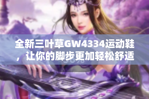 全新三叶草GW4334运动鞋，让你的脚步更加轻松舒适