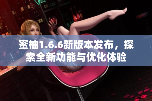 蜜柚1.6.6新版本发布，探索全新功能与优化体验