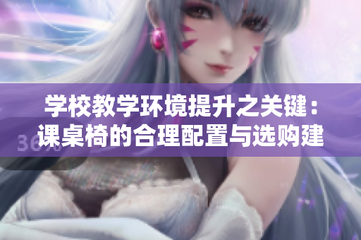 学校教学环境提升之关键：课桌椅的合理配置与选购建议