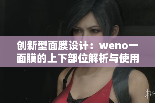 创新型面膜设计：weno一面膜的上下部位解析与使用体验