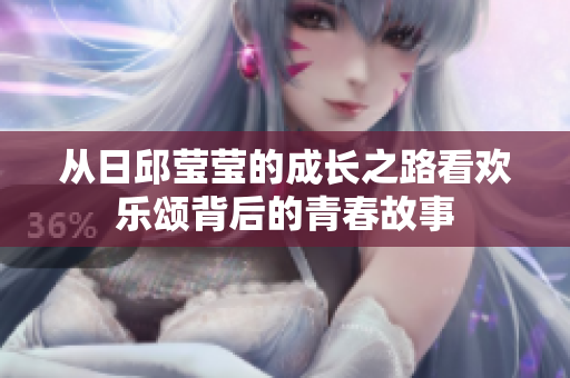 从日邱莹莹的成长之路看欢乐颂背后的青春故事