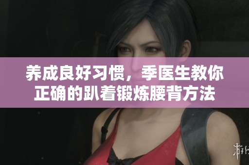 养成良好习惯，季医生教你正确的趴着锻炼腰背方法