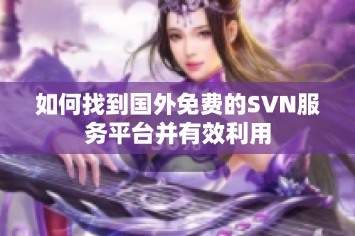 如何找到国外免费的SVN服务平台并有效利用