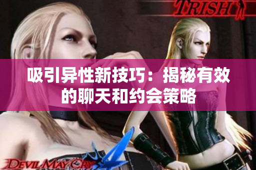 吸引异性新技巧：揭秘有效的聊天和约会策略