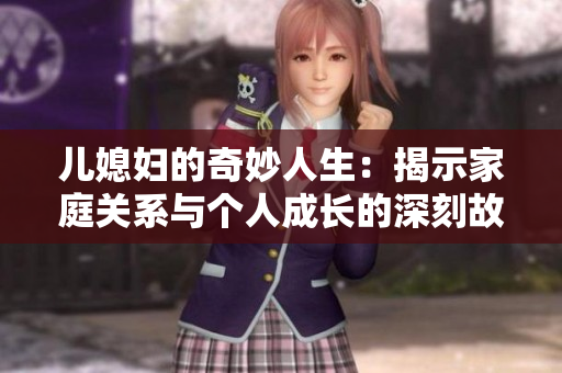 儿媳妇的奇妙人生：揭示家庭关系与个人成长的深刻故事