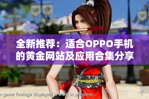 全新推荐：适合OPPO手机的黄金网站及应用合集分享