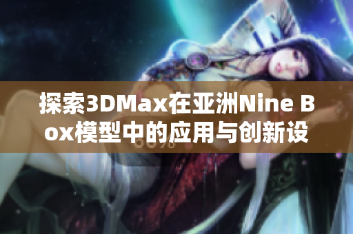 探索3DMax在亚洲Nine Box模型中的应用与创新设计技巧