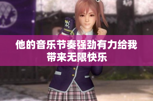 他的音乐节奏强劲有力给我带来无限快乐