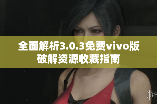 全面解析3.0.3免费vivo版破解资源收藏指南